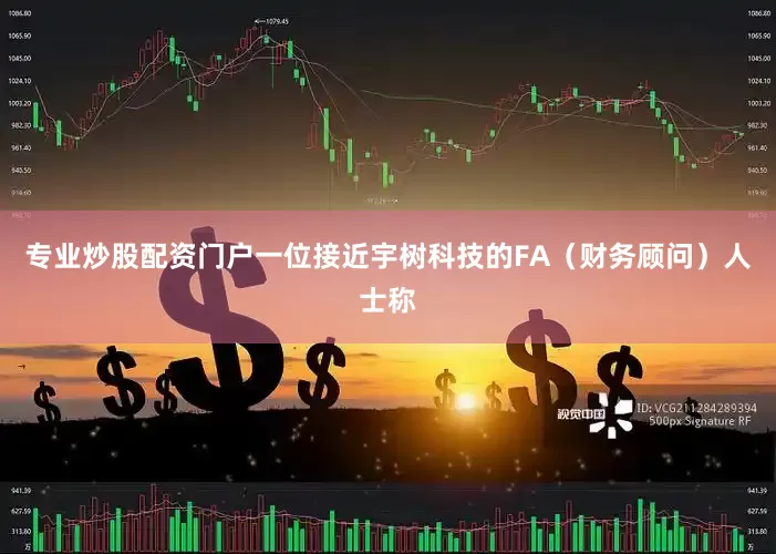 专业炒股配资门户一位接近宇树科技的FA（财务顾问）人士称