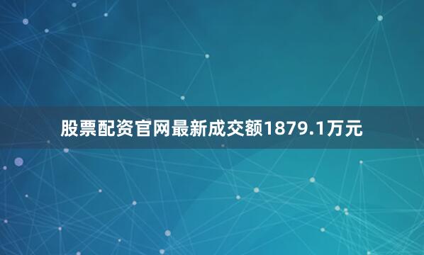 股票配资官网最新成交额1879.1万元