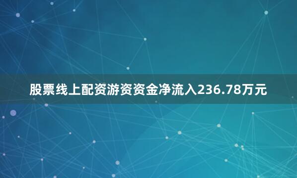 股票线上配资游资资金净流入236.78万元