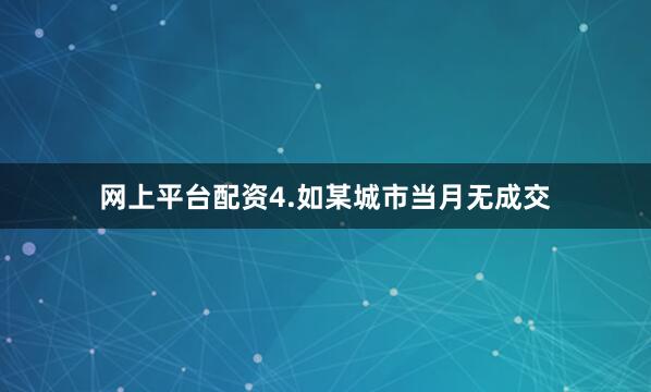 网上平台配资4.如某城市当月无成交