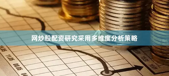 网炒股配资研究采用多维度分析策略