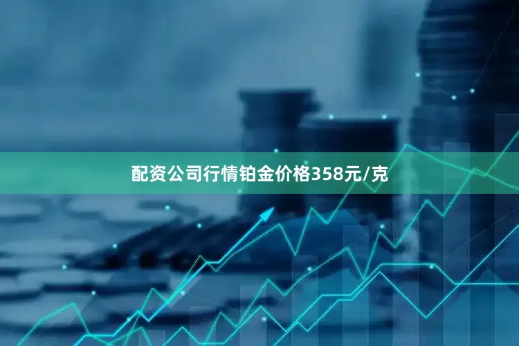 配资公司行情铂金价格358元/克