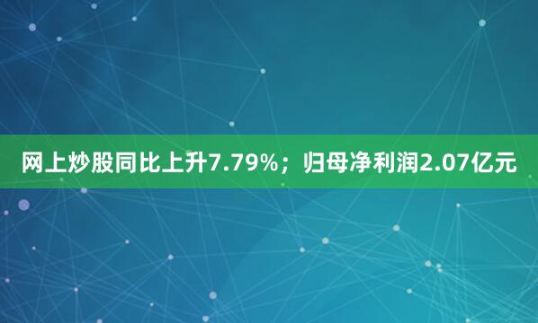 网上炒股同比上升7.79%；归母净利润2.07亿元