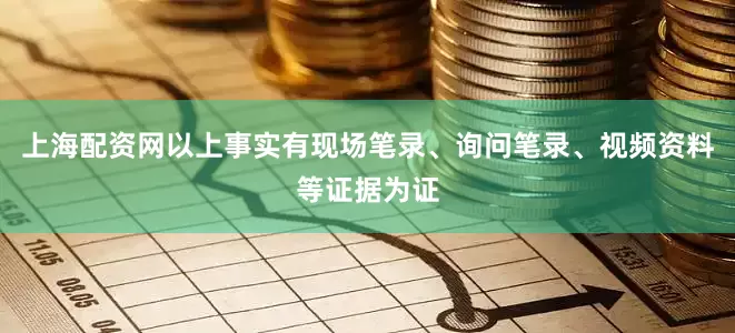 上海配资网以上事实有现场笔录、询问笔录、视频资料等证据为证