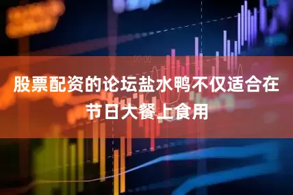 股票配资的论坛盐水鸭不仅适合在节日大餐上食用