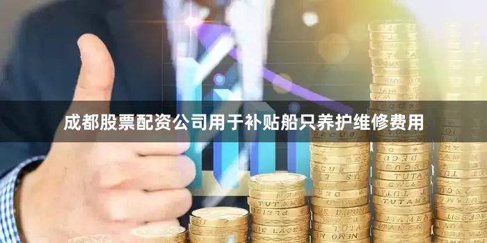 成都股票配资公司用于补贴船只养护维修费用