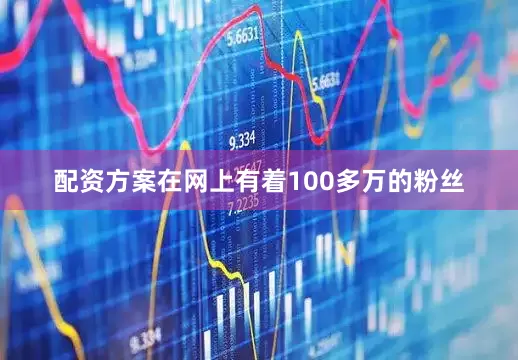 配资方案在网上有着100多万的粉丝
