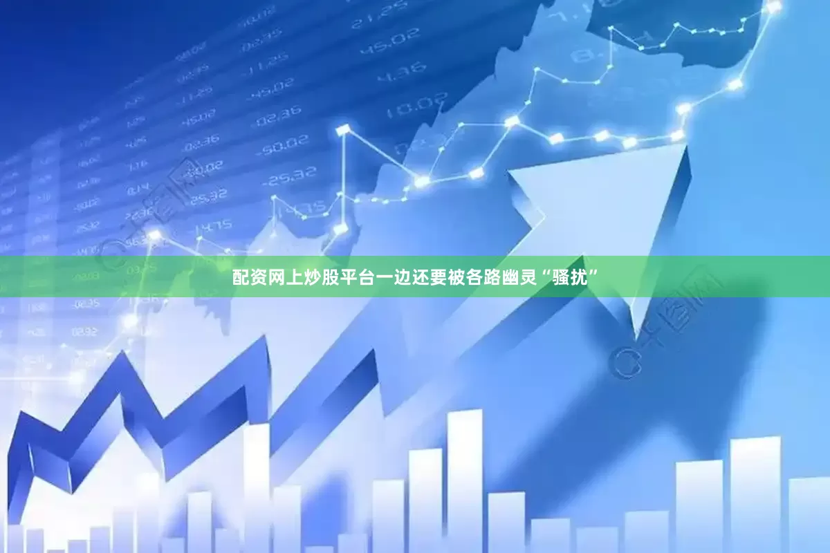 配资网上炒股平台一边还要被各路幽灵“骚扰”