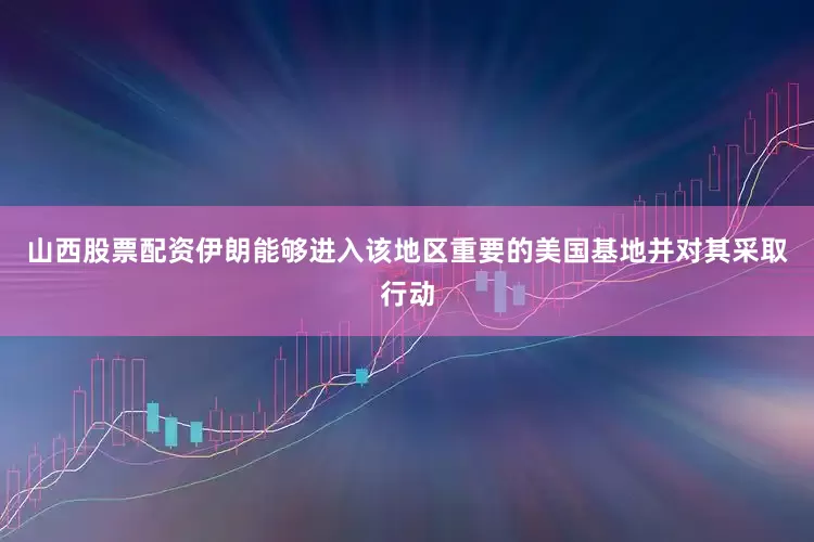 山西股票配资伊朗能够进入该地区重要的美国基地并对其采取行动