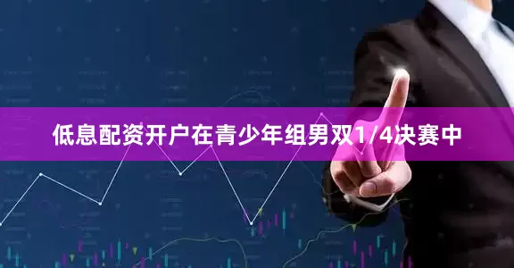 低息配资开户　　在青少年组男双1/4决赛中