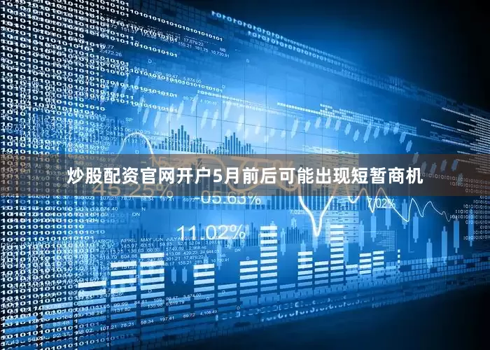 炒股配资官网开户5月前后可能出现短暂商机