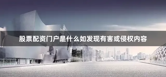 股票配资门户是什么如发现有害或侵权内容