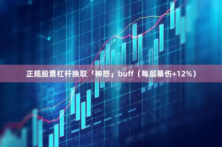 正规股票杠杆换取「神怒」buff（每层暴伤+12%）