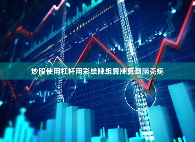 炒股使用杠杆用彩绘牌组算牌算到脑壳疼