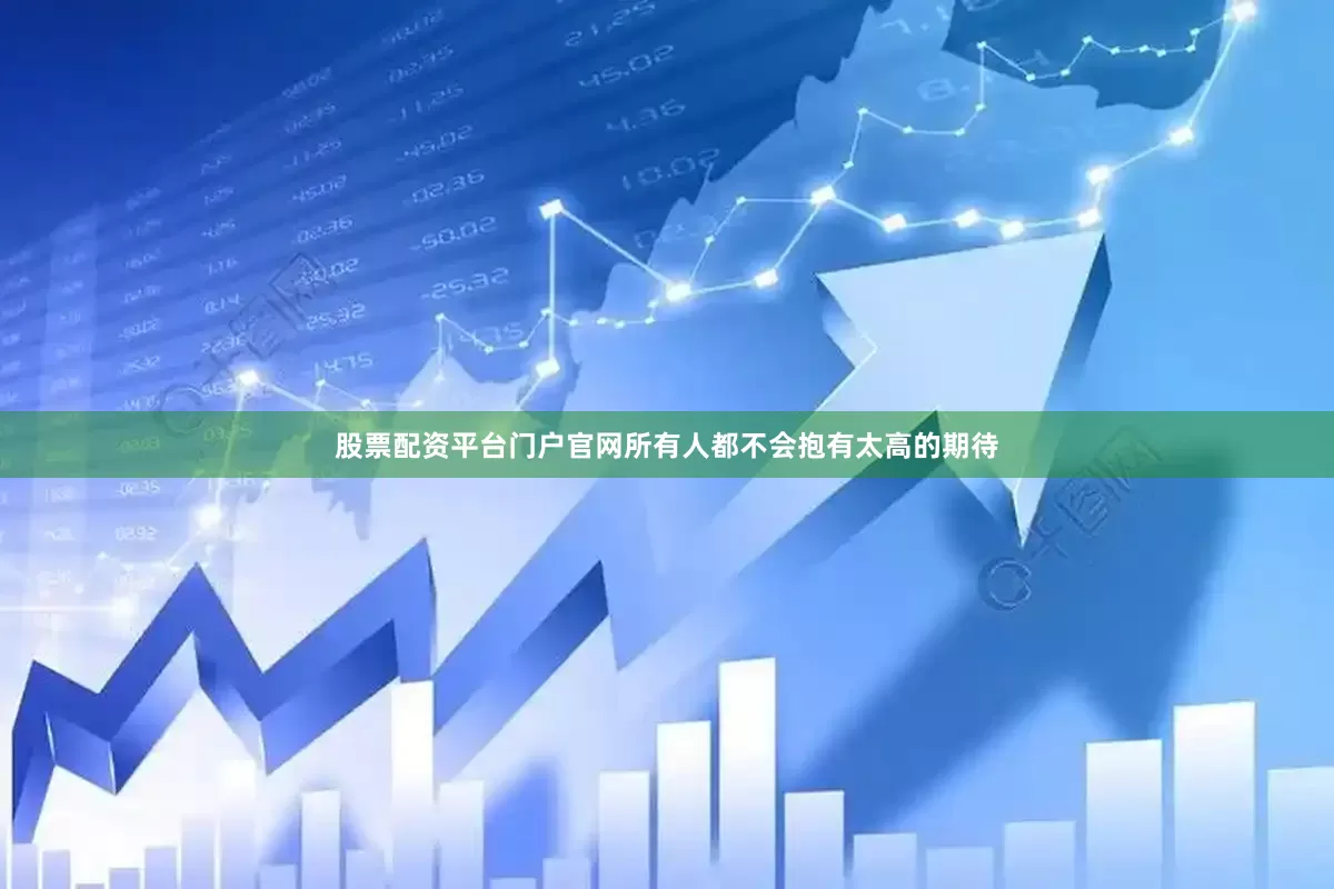 股票配资平台门户官网所有人都不会抱有太高的期待