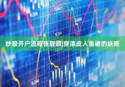 炒股开户流程张靓颖|穿漆皮人鱼裙的妖姬