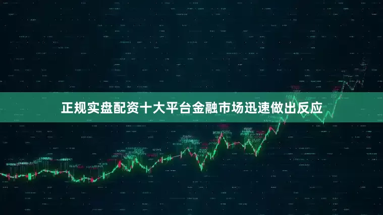 正规实盘配资十大平台金融市场迅速做出反应