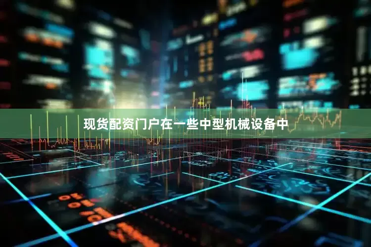 现货配资门户在一些中型机械设备中