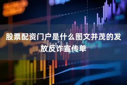 股票配资门户是什么图文并茂的发放反诈宣传单