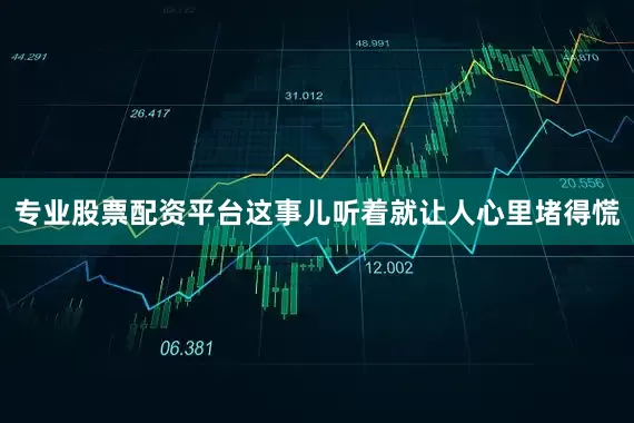 专业股票配资平台这事儿听着就让人心里堵得慌