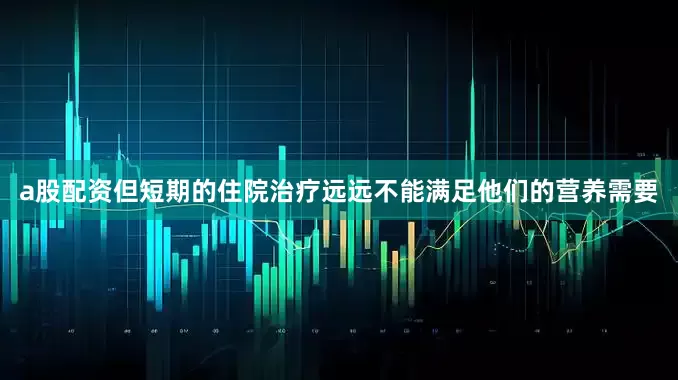 a股配资但短期的住院治疗远远不能满足他们的营养需要