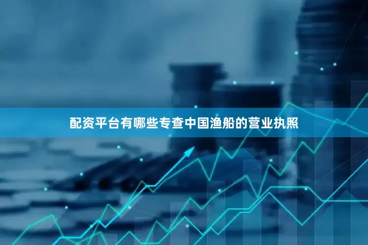 配资平台有哪些专查中国渔船的营业执照