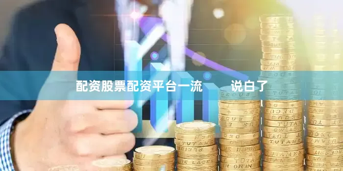 配资股票配资平台一流        说白了