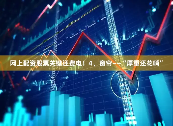 网上配资股票关键还费电！4、窗帘——“厚重还花哨”