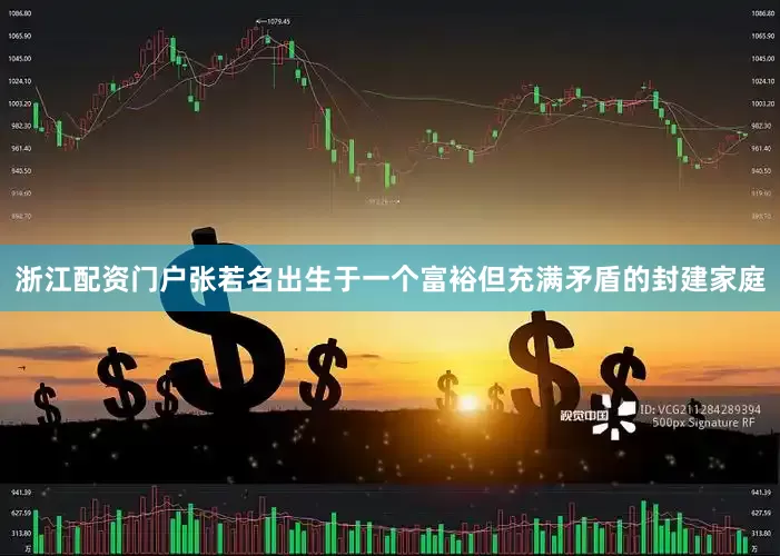 浙江配资门户张若名出生于一个富裕但充满矛盾的封建家庭