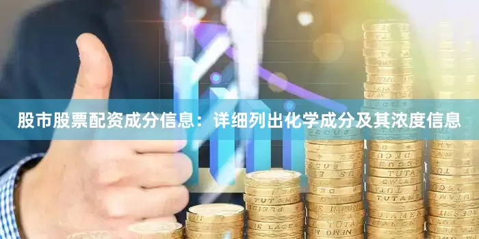 股市股票配资成分信息：详细列出化学成分及其浓度信息