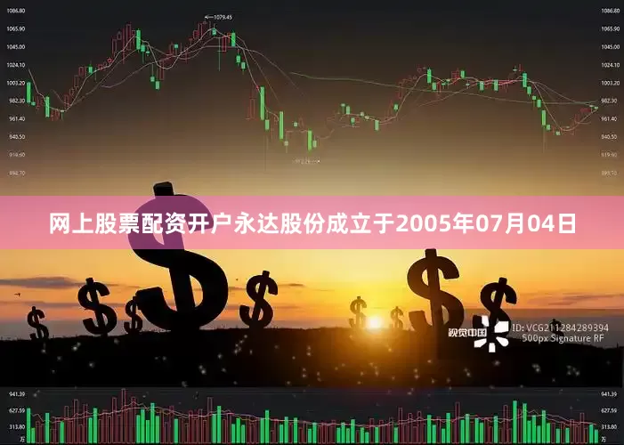 网上股票配资开户永达股份成立于2005年07月04日