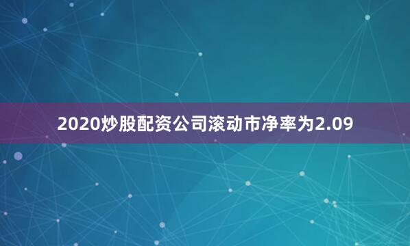 2020炒股配资公司滚动市净率为2.09