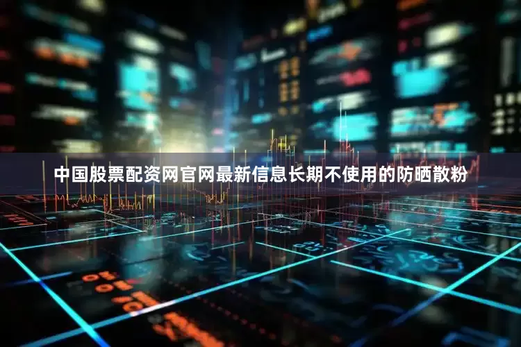 中国股票配资网官网最新信息长期不使用的防晒散粉