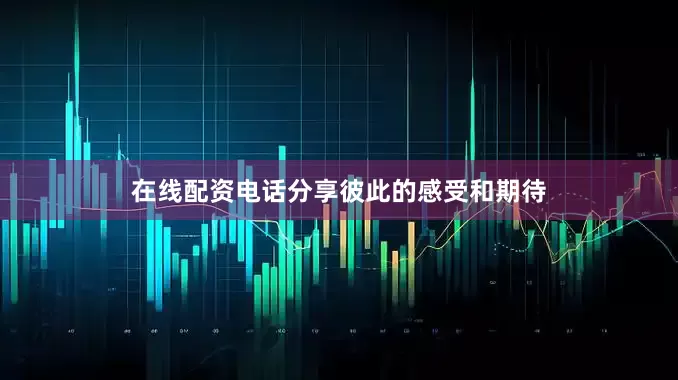在线配资电话分享彼此的感受和期待