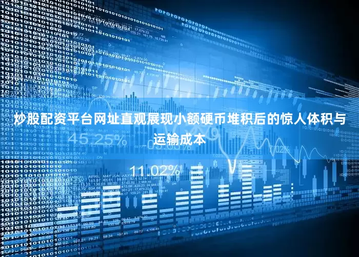 炒股配资平台网址直观展现小额硬币堆积后的惊人体积与运输成本