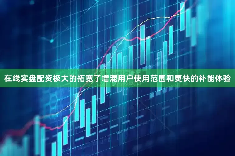 在线实盘配资极大的拓宽了增混用户使用范围和更快的补能体验