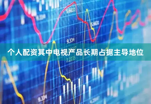 个人配资其中电视产品长期占据主导地位