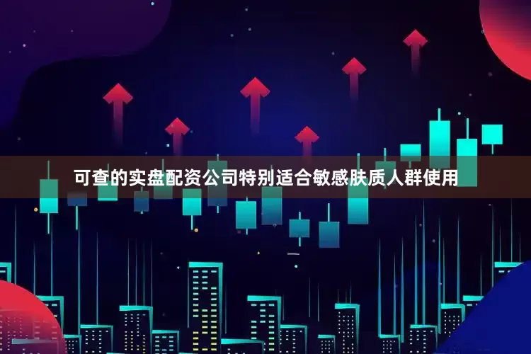 可查的实盘配资公司特别适合敏感肤质人群使用