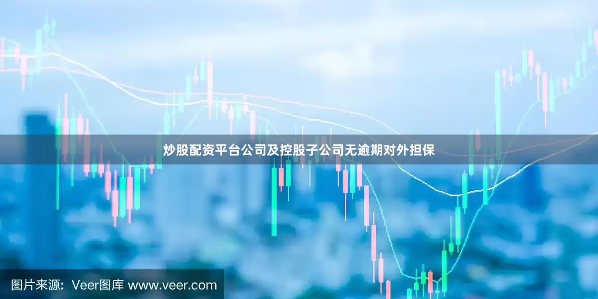 炒股配资平台公司及控股子公司无逾期对外担保