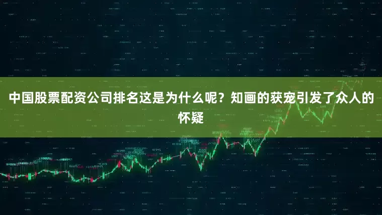 中国股票配资公司排名这是为什么呢？知画的获宠引发了众人的怀疑