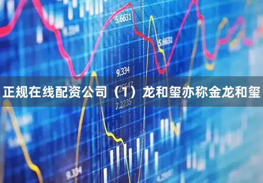正规在线配资公司（1）龙和玺　亦称金龙和玺