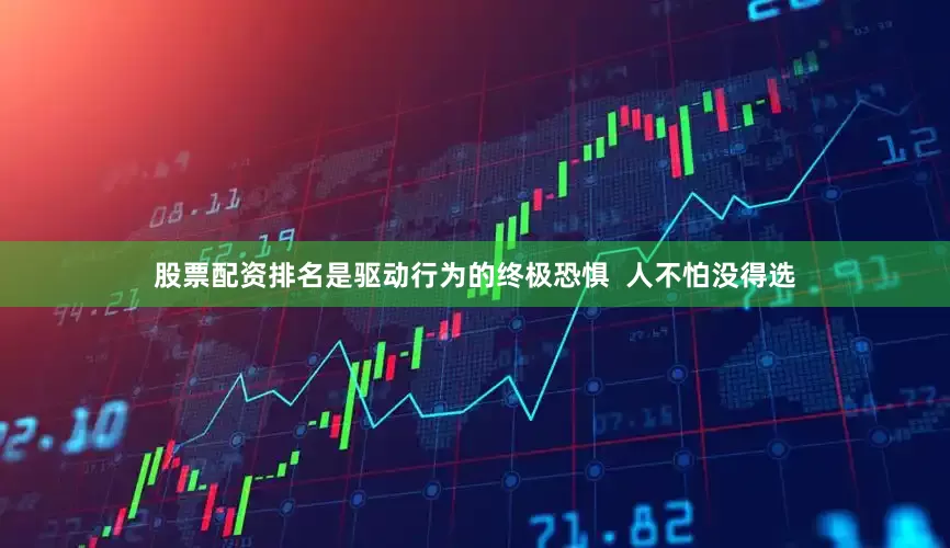 股票配资排名是驱动行为的终极恐惧  人不怕没得选