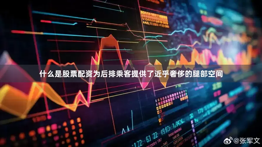 什么是股票配资为后排乘客提供了近乎奢侈的腿部空间