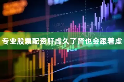 专业股票配资肝虚久了肾也会跟着虚