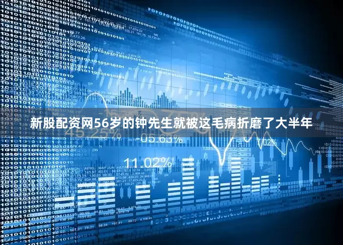 新股配资网56岁的钟先生就被这毛病折磨了大半年