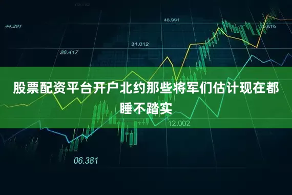 股票配资平台开户北约那些将军们估计现在都睡不踏实