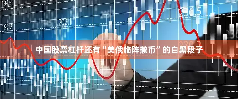 中国股票杠杆还有“美俄临阵撒币”的自黑段子