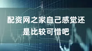 配资网之家自己感觉还是比较可惜吧