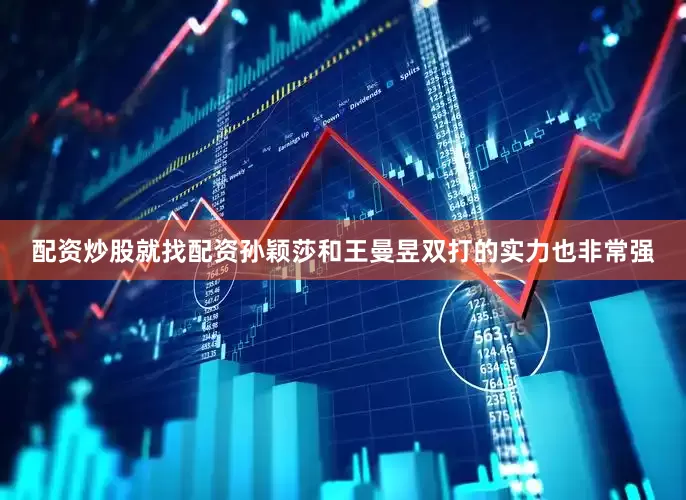 配资炒股就找配资孙颖莎和王曼昱双打的实力也非常强
