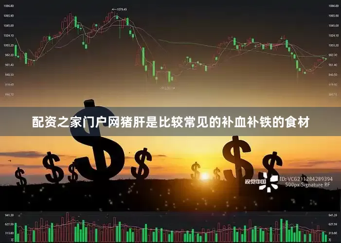配资之家门户网猪肝是比较常见的补血补铁的食材